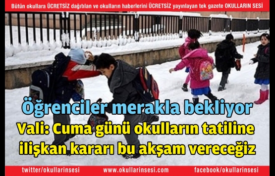 Öğrenciler merakla bekliyor Vali: Cuma günü okulların tatiline  ilişkan kararı bu akşam vereceğiz