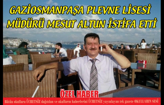 GAZİOSMANPAŞA PLEVNE LİSESİ MÜDÜRÜ MESUT ALTUN İSTİFA ETTİ