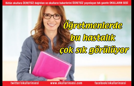Öğretmenlerde bu hastalık çok fazla görülüyor